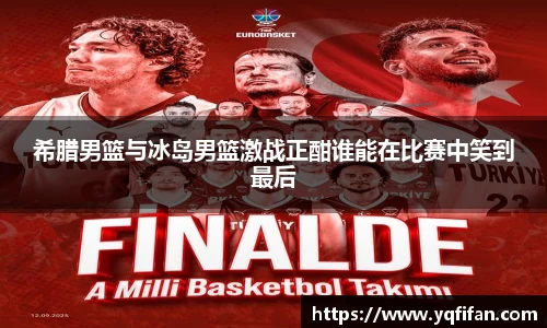zoty中欧希腊男篮与冰岛男篮激战正酣谁能在比赛中笑到最后